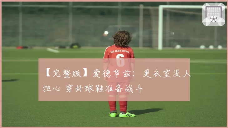 【完整版】爱德华兹：更衣室没人担心 穿好球鞋准备战斗