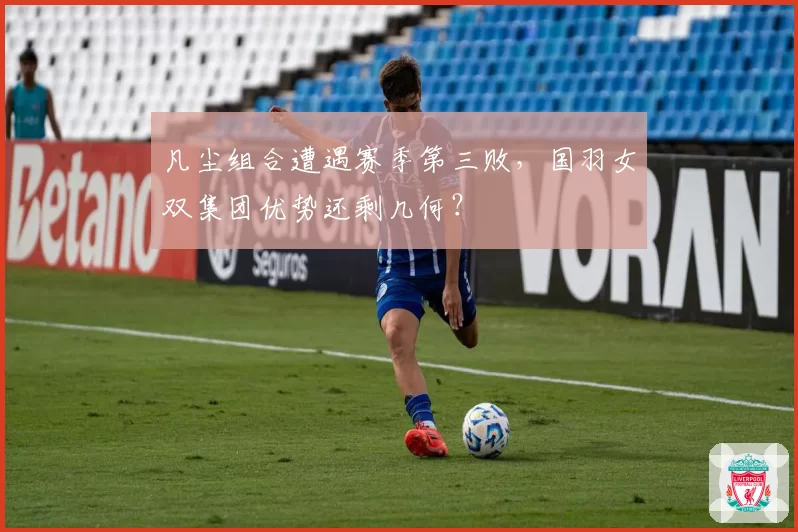 凡尘组合遭遇赛季第三败，国羽女双集团优势还剩几何？