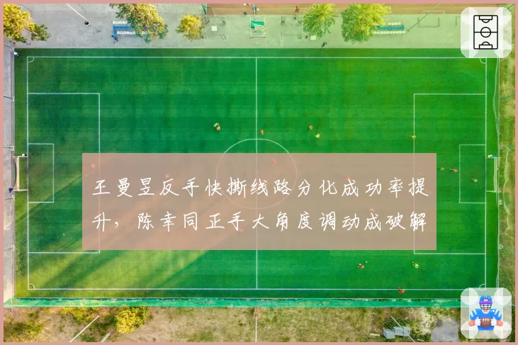 王曼昱反手快撕线路分化成功率提升，陈幸同正手大角度调动成破解关键