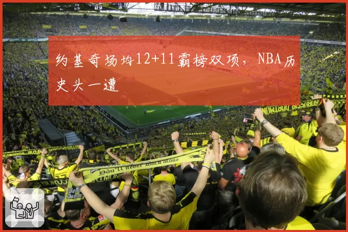 约基奇场均12+11霸榜双项,NBA历史头一遭