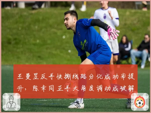 王曼昱反手快撕线路分化成功率提升，陈幸同正手大角度调动成破解关键