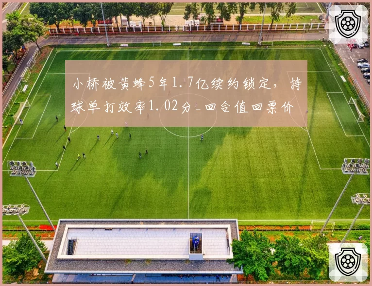 小桥被黄蜂5年1.7亿续约锁定，持球单打效率1.02分_回合值回票价