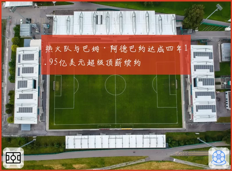 热火队与巴姆·阿德巴约达成四年1.95亿美元超级顶薪续约