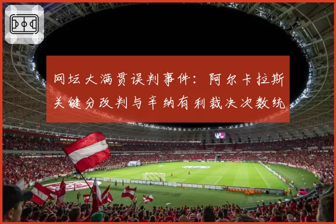 网坛大满贯误判事件：阿尔卡拉斯关键分改判与辛纳有利裁决次数统计