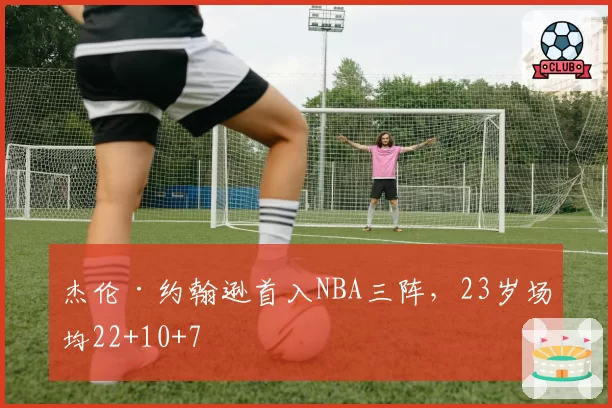 杰伦·约翰逊首入NBA三阵，23岁场均22+10+7