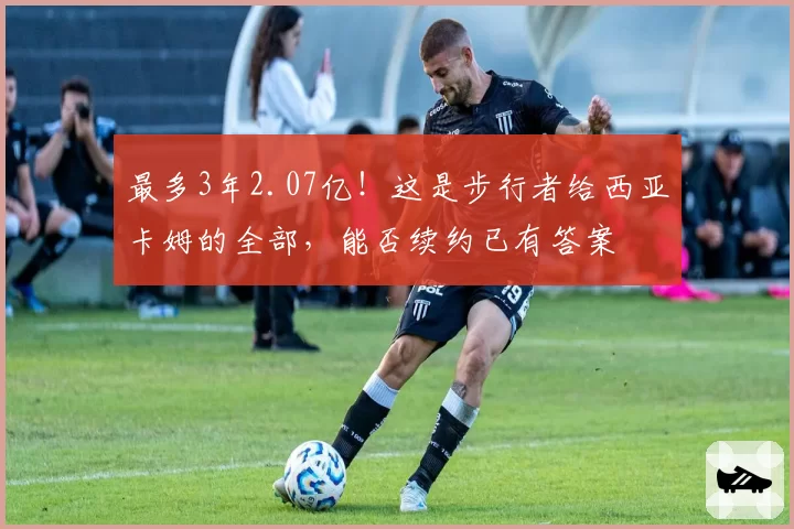 最多3年2.07亿！这是步行者给西亚卡姆的全部，能否续约已有答案