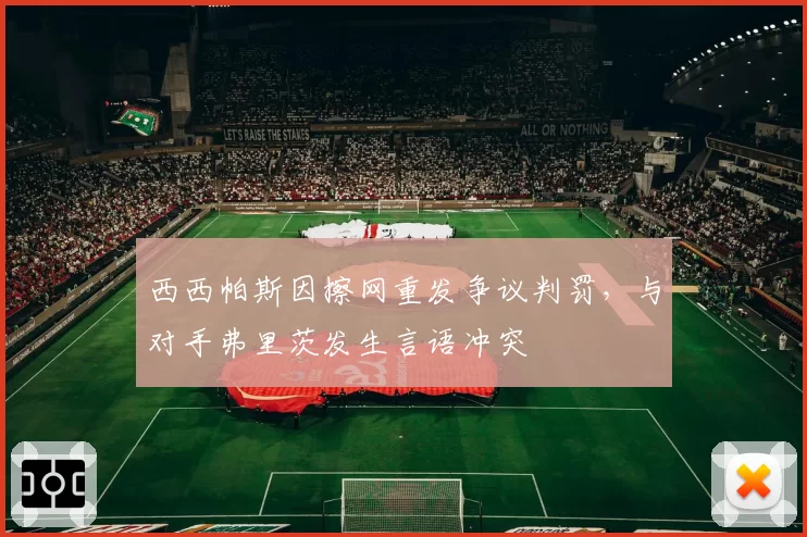 西西帕斯因擦网重发争议判罚,与对手弗里茨发生言语冲突