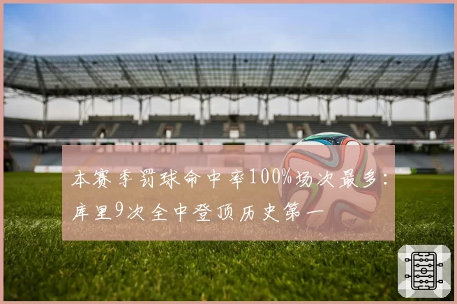 本赛季罚球命中率100%场次最多:库里9次全中登顶历史第一