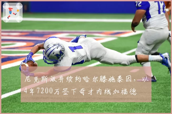 尼克斯放弃续约哈尔滕施泰因,以4年7200万签下奇才内线加福德