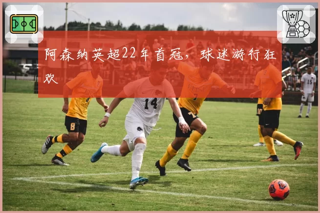 阿森纳英超22年首冠，球迷游行狂欢