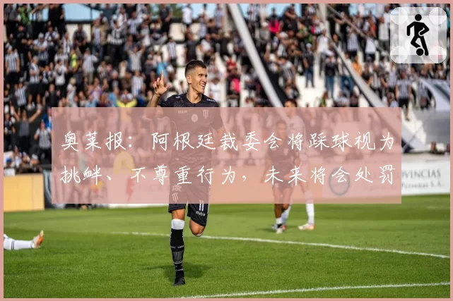 奥莱报：阿根廷裁委会将踩球视为挑衅、不尊重行为，未来将会处罚