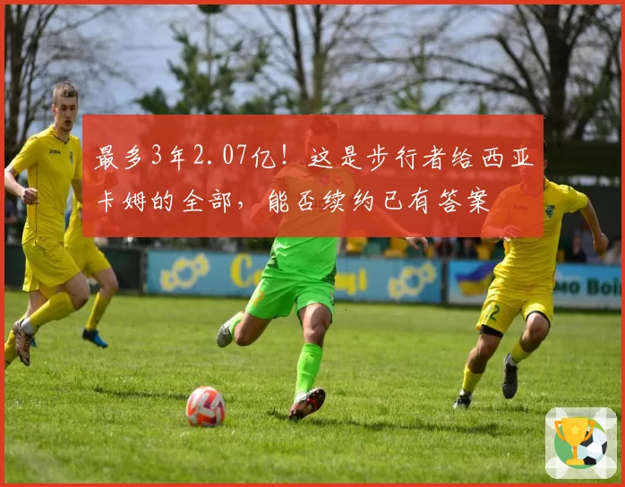 最多3年2.07亿！这是步行者给西亚卡姆的全部，能否续约已有答案