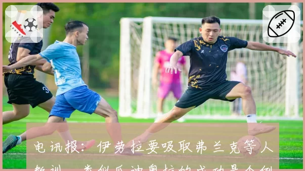 电讯报：伊劳拉要吸取弗兰克等人教训，类似瓜迪奥拉的成功是个例