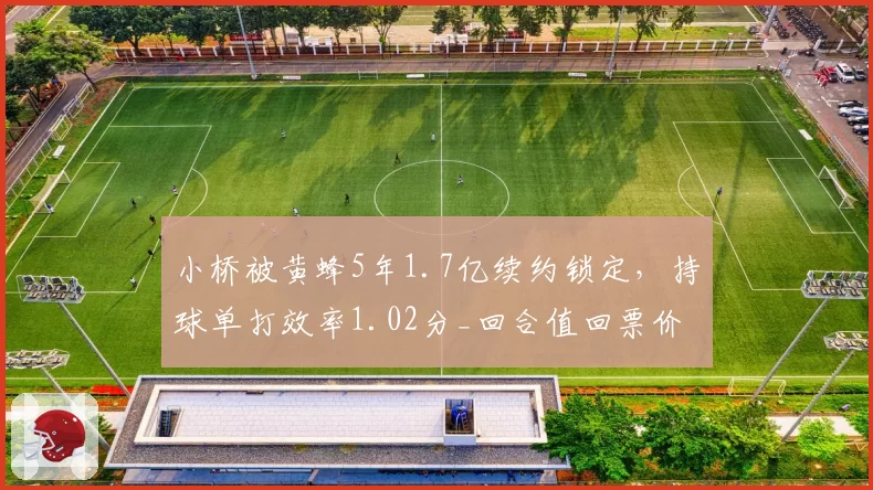 小桥被黄蜂5年1.7亿续约锁定，持球单打效率1.02分_回合值回票价