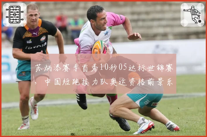 苏炳添赛季首秀10秒05达标世锦赛，中国短跑接力队奥运资格前景乐观