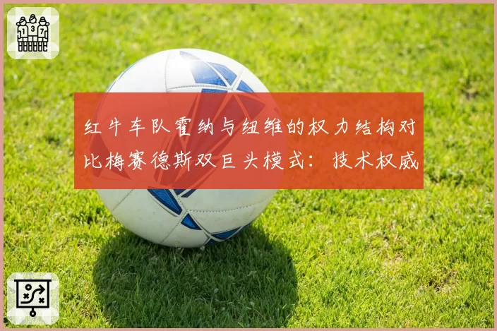 红牛车队霍纳与纽维的权力结构对比梅赛德斯双巨头模式:技术权威与商业管理的平衡