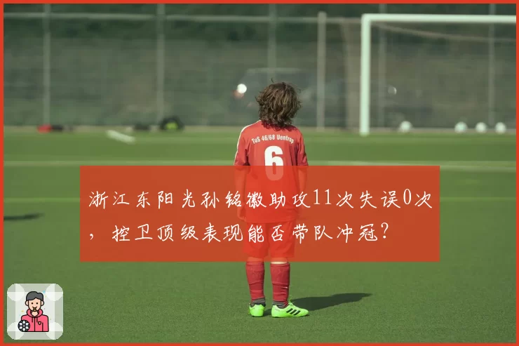 浙江东阳光孙铭徽助攻11次失误0次，控卫顶级表现能否带队冲冠？