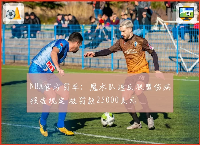 NBA官方罚单:魔术队违反联盟伤病报告规定 被罚款25000美元