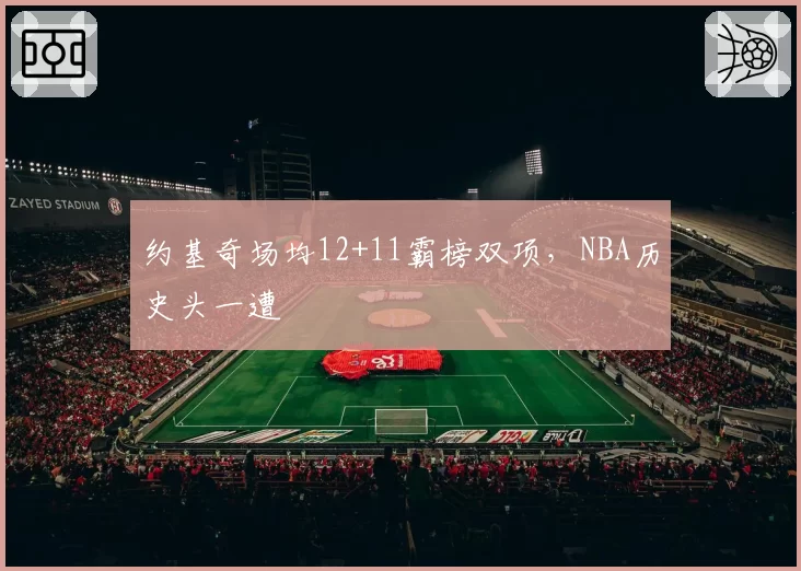 约基奇场均12+11霸榜双项,NBA历史头一遭
